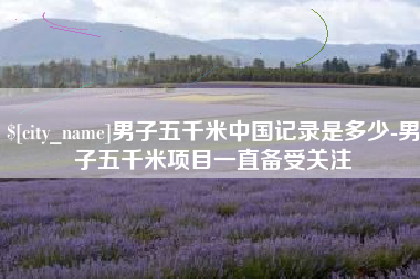 孟津男子五千米中国记录是多少-男子五千米项目一直备受关注