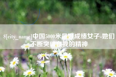 孟津中国5000米最好成绩女子-她们不断突破自我的精神