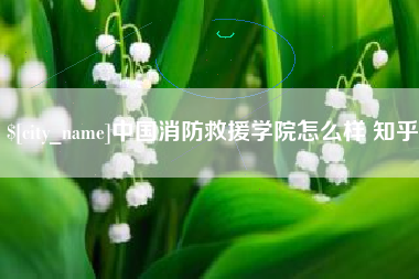 孟津中国消防救援学院怎么样 知乎