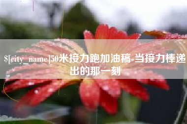 孟津50米接力跑加油稿-当接力棒递出的那一刻