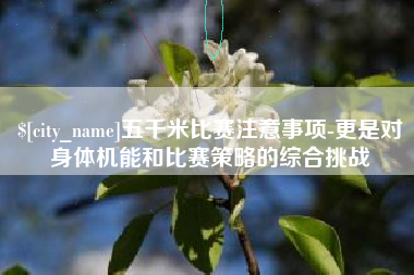 孟津五千米比赛注意事项-更是对身体机能和比赛策略的综合挑战