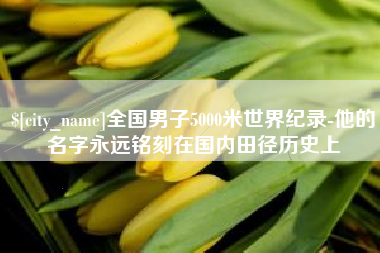 孟津全国男子5000米世界纪录-他的名字永远铭刻在国内田径历史上