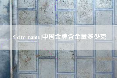 孟津中国金牌含金量多少克