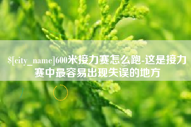 孟津600米接力赛怎么跑-这是接力赛中最容易出现失误的地方