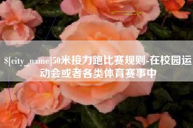 孟津50米接力跑比赛规则-在校园运动会或者各类体育赛事中