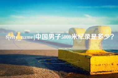 孟津中国男子5000米纪录是多少？