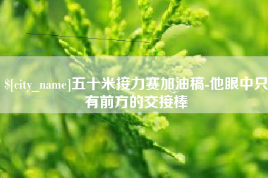 孟津五十米接力赛加油稿-他眼中只有前方的交接棒