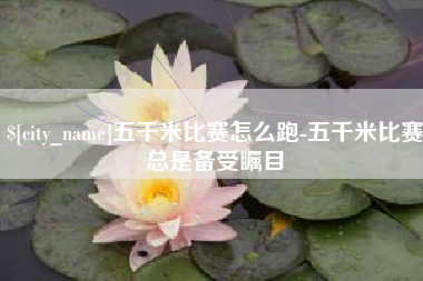 孟津五千米比赛怎么跑-五千米比赛总是备受瞩目