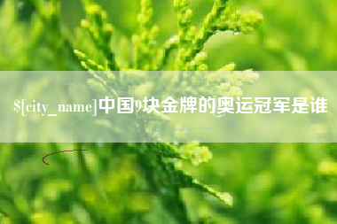 孟津中国9块金牌的奥运冠军是谁