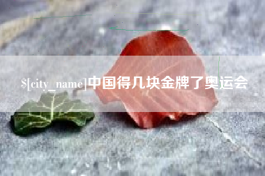 孟津中国得几块金牌了奥运会