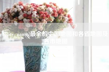 孟津最全的中国地图和各省地图及各市地图