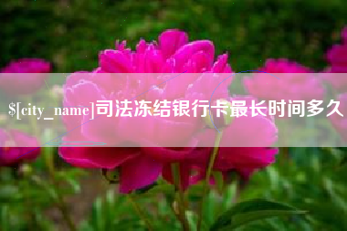 孟津司法冻结银行卡最长时间多久
