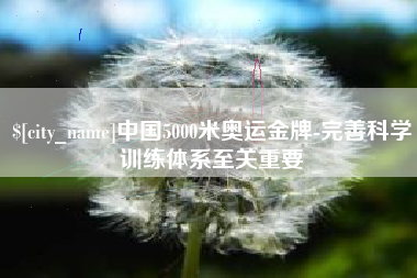孟津中国5000米奥运金牌-完善科学训练体系至关重要