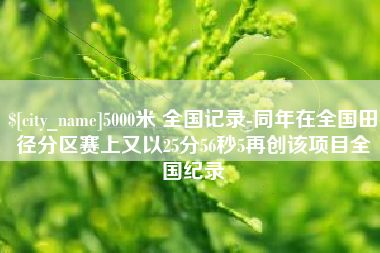 孟津5000米 全国记录-同年在全国田径分区赛上又以25分56秒5再创该项目全国纪录