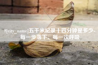 孟津五千米纪录十四分钟是多少-每一步落下、每一次呼吸