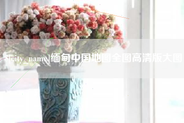 孟津缅甸中国地图全图高清版大图