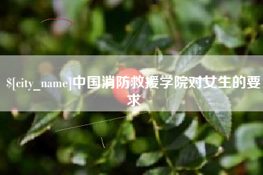 孟津中国消防救援学院对女生的要求