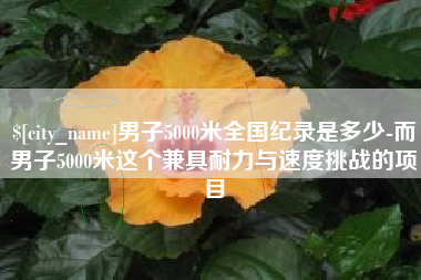 孟津男子5000米全国纪录是多少-而男子5000米这个兼具耐力与速度挑战的项目