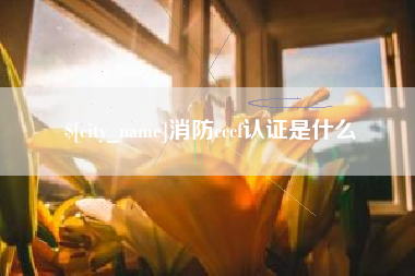孟津消防cccf认证是什么