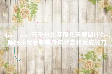 孟津五千米比赛前几天要做什么-：睡眠不足会影响身体状态和反应能力