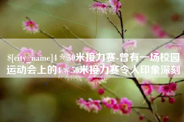 孟津4＊50米接力赛-曾有一场校园运动会上的4＊50米接力赛令人印象深刻