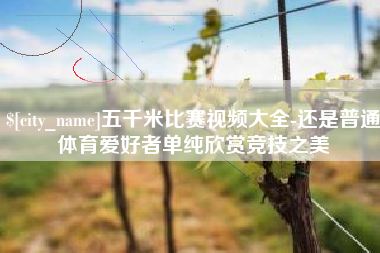 孟津五千米比赛视频大全-还是普通体育爱好者单纯欣赏竞技之美