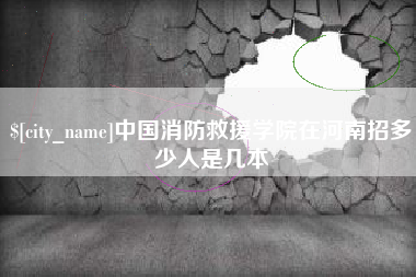 孟津中国消防救援学院在河南招多少人是几本