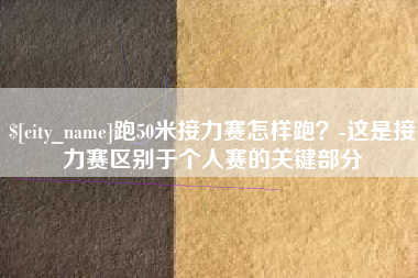 孟津跑50米接力赛怎样跑？-这是接力赛区别于个人赛的关键部分