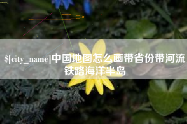 孟津中国地图怎么画带省份带河流铁路海洋半岛