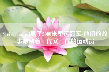 孟津男子5000米奥运冠军-他们的故事激励着一代又一代的运动员