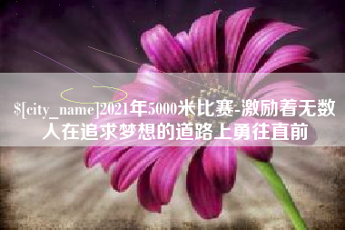 孟津2021年5000米比赛-激励着无数人在追求梦想的道路上勇往直前