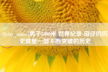 孟津男子5000米 世界纪录-田径的历史就是一部不断突破的历史
