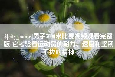 孟津男子5000米比赛视频观看完整版-它考验着运动员的耐力、速度和坚韧不拔的精神