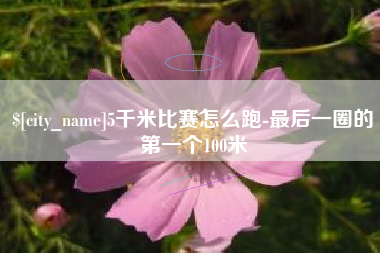孟津5千米比赛怎么跑-最后一圈的第一个100米