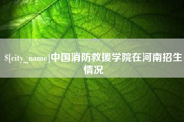 孟津中国消防救援学院在河南招生情况