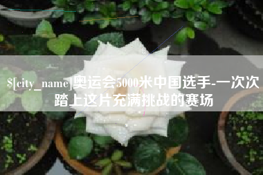 孟津奥运会5000米中国选手-一次次踏上这片充满挑战的赛场