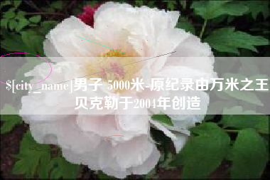 孟津男子 5000米-原纪录由万米之王贝克勒于2004年创造