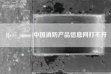 孟津中国消防产品信息网打不开