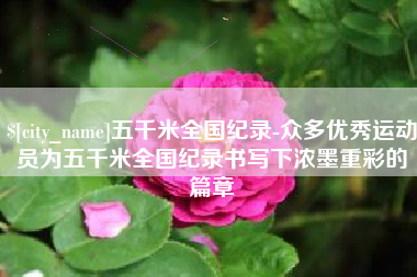 孟津五千米全国纪录-众多优秀运动员为五千米全国纪录书写下浓墨重彩的篇章