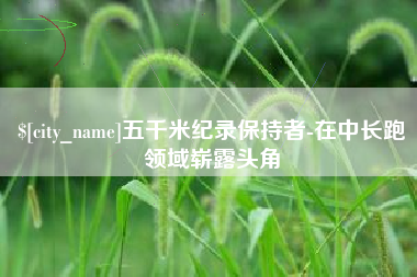 孟津五千米纪录保持者-在中长跑领域崭露头角