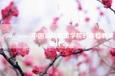 孟津中国消防救援学院的体检要求是什么