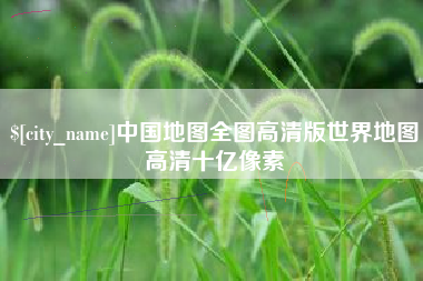 孟津中国地图全图高清版世界地图高清十亿像素