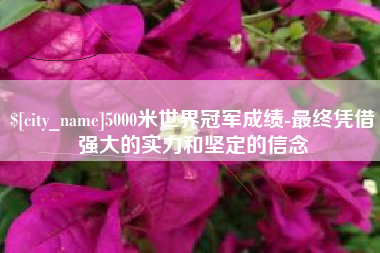 孟津5000米世界冠军成绩-最终凭借强大的实力和坚定的信念