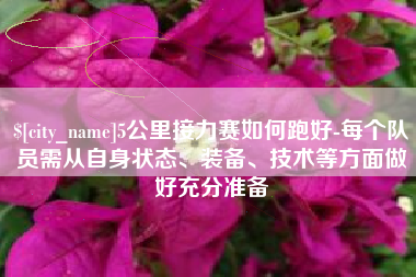 孟津5公里接力赛如何跑好-每个队员需从自身状态、装备、技术等方面做好充分准备