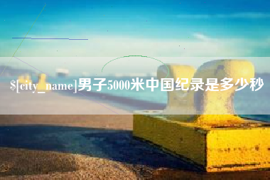 孟津男子5000米中国纪录是多少秒