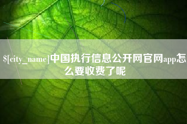 孟津中国执行信息公开网官网app怎么要收费了呢
