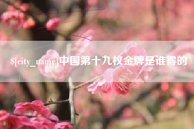 孟津中国第十九枚金牌是谁得的