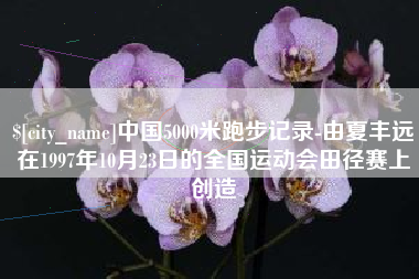 孟津中国5000米跑步记录-由夏丰远在1997年10月23日的全国运动会田径赛上创造