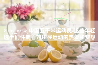 孟津中国五千米运动员-这些年轻选手们怀揣着对田径运动的热爱和梦想