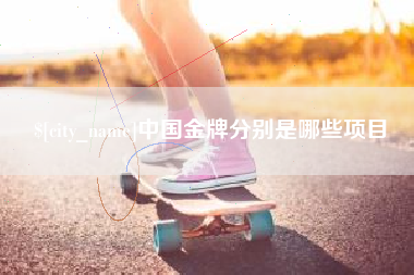孟津中国金牌分别是哪些项目